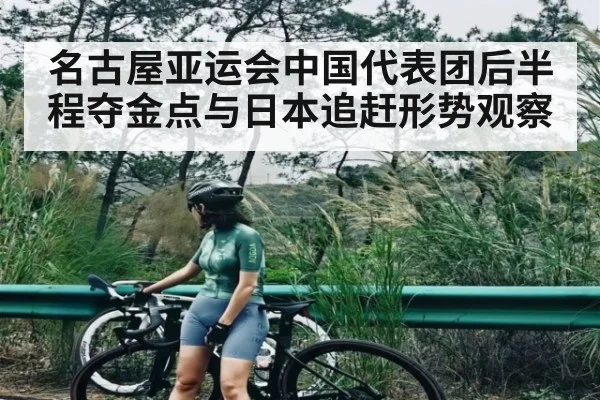 名古屋亚运会中国代表团后半程夺金点与日本追赶形势观察