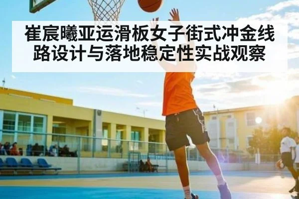 崔宸曦亚运滑板女子街式冲金线路设计与落地稳定性实战观察