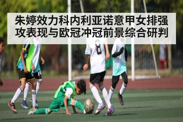 朱婷效力科内利亚诺意甲女排强攻表现与欧冠冲冠前景综合研判